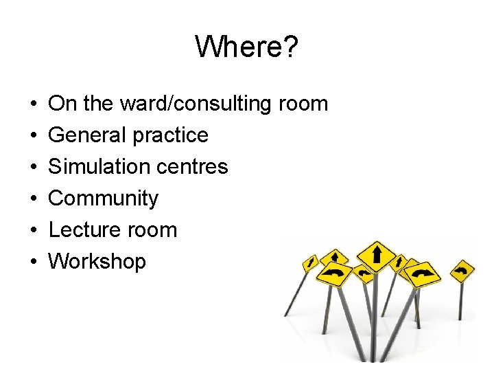Where? • • • On the ward/consulting room General practice Simulation centres Community Lecture