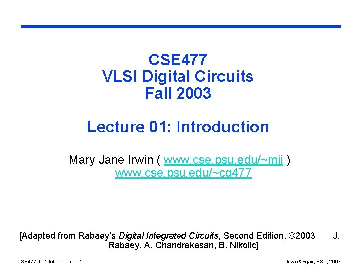 CSE 477 VLSI Digital Circuits Fall 2003 Lecture 01: Introduction Mary Jane Irwin (