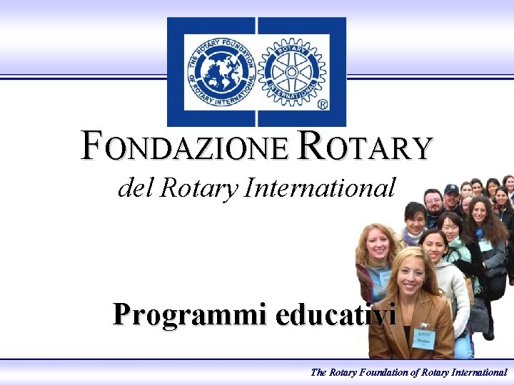 FONDAZIONE ROTARY del Rotary International Programmi educativi The Rotary Foundation of Rotary International 