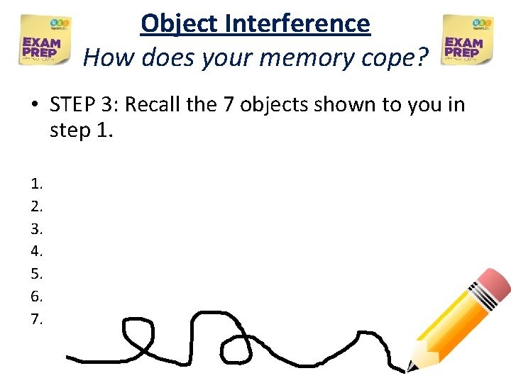 Object Interference How does your memory cope? • STEP 3: Recall the 7 objects Object Interference How does your memory cope? • STEP 3: Recall the 7 objects