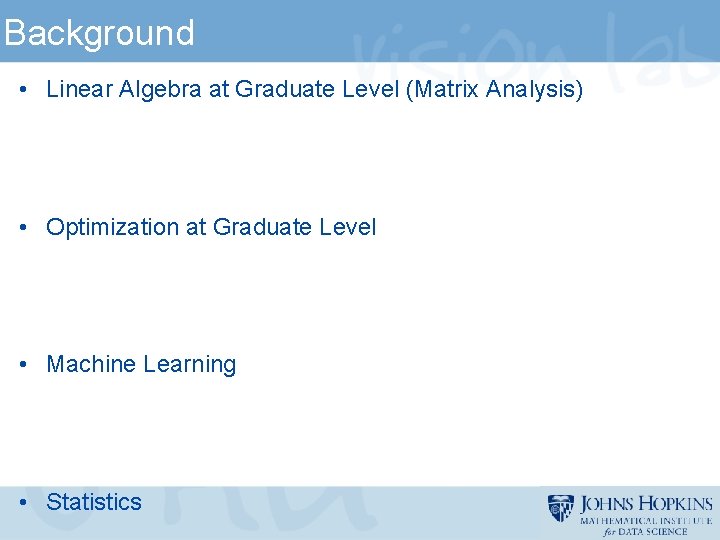 Background • Linear Algebra at Graduate Level (Matrix Analysis) • Optimization at Graduate Level