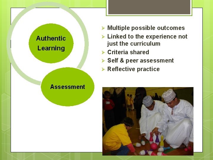 Ø Authentic Learning Ø Ø Assessment Multiple possible outcomes Linked to the experience not