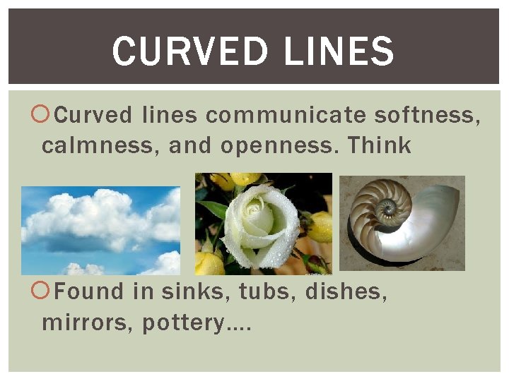 CURVED LINES Curved lines communicate softness, calmness, and openness. Think Found in sinks, tubs,