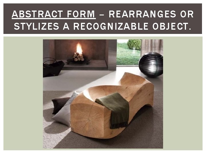ABSTRACT FORM – REARRANGES OR STYLIZES A RECOGNIZABLE OBJECT. 