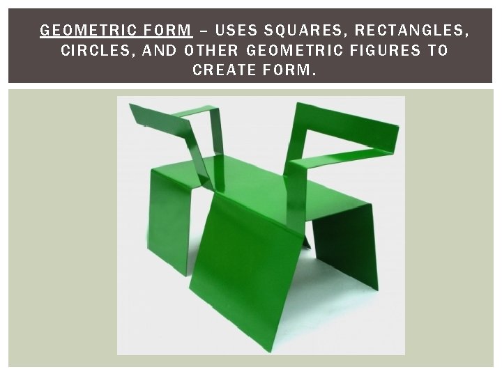 GEOMETRIC FORM – USES SQUARES, RECTANGLES, CIRCLES, AND OTHER GEOMETRIC FIGURES TO CREATE FORM.