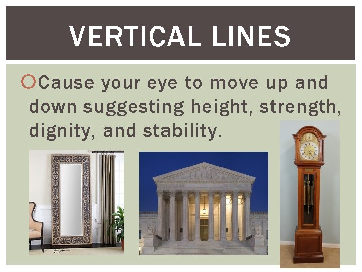 VERTICAL LINES Cause your eye to move up and down suggesting height, strength, dignity,