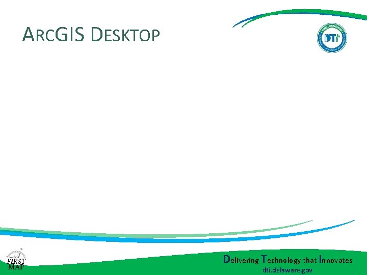 ARCGIS DESKTOP Delivering Technology that Innovates dti. delaware. gov ARCGIS DESKTOP Delivering Technology that Innovates dti. delaware. gov