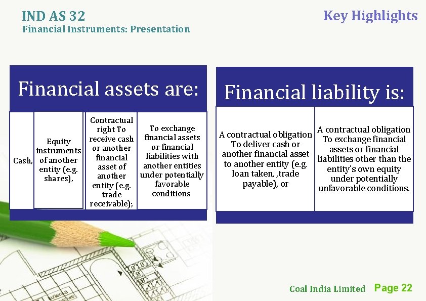 IND AS 32 Financial Instruments: Presentation Key Highlights Financial assets are: Financial liability is: