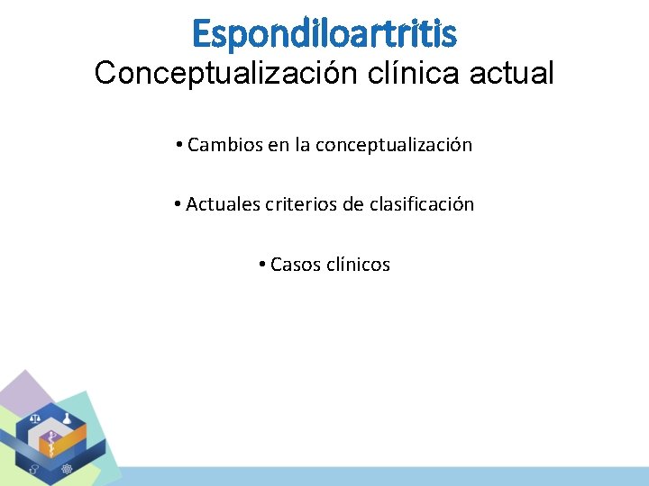 Espondiloartritis Conceptualización clínica actual • Cambios en la conceptualización • Actuales criterios de clasificación