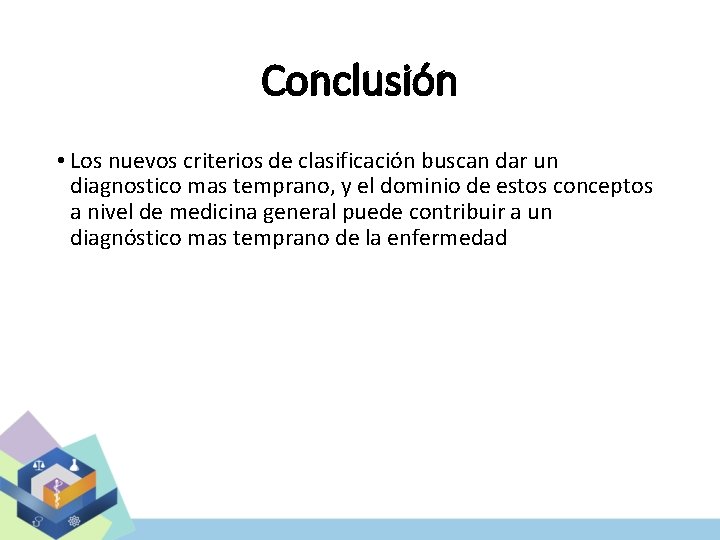 Conclusión • Los nuevos criterios de clasificación buscan dar un diagnostico mas temprano, y