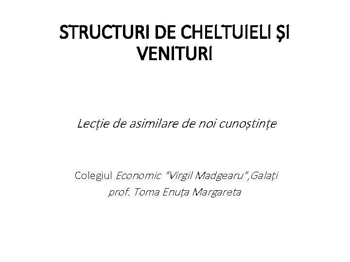 STRUCTURI DE CHELTUIELI ȘI VENITURI Lecție de asimilare de noi cunoștințe Colegiul Economic “Virgil