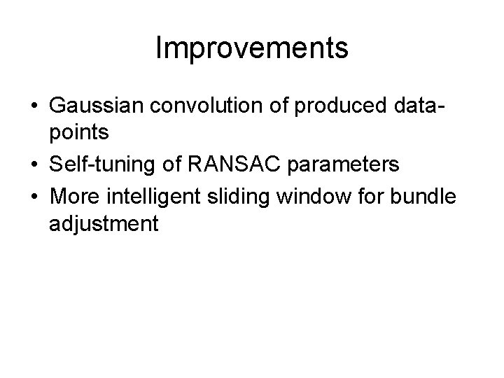 Improvements • Gaussian convolution of produced datapoints • Self-tuning of RANSAC parameters • More