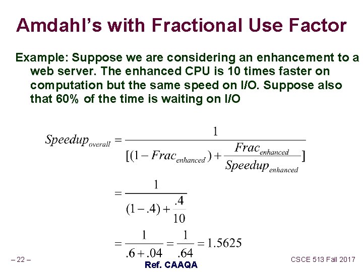 Amdahl’s with Fractional Use Factor Example: Suppose we are considering an enhancement to a Amdahl’s with Fractional Use Factor Example: Suppose we are considering an enhancement to a