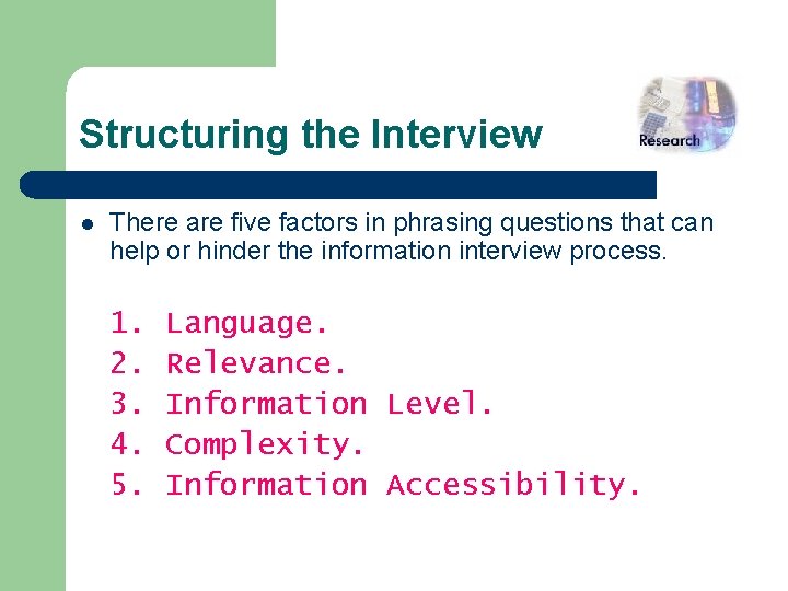 Structuring the Interview l There are five factors in phrasing questions that can help