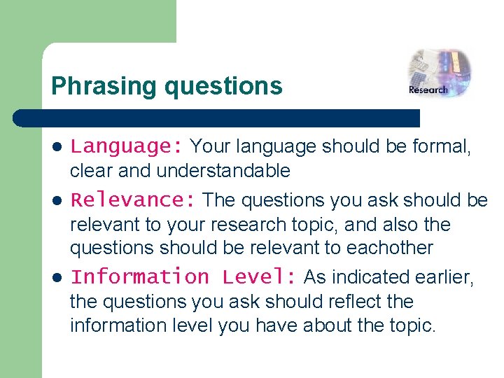 Phrasing questions l Language: Your language should be formal, clear and understandable l Relevance: