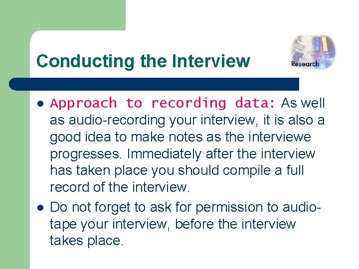 Conducting the Interview l l Approach to recording data: As well as audio-recording your