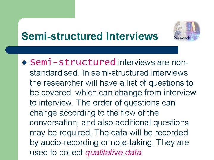 Semi-structured Interviews l Semi-structured interviews are nonstandardised. In semi-structured interviews the researcher will have