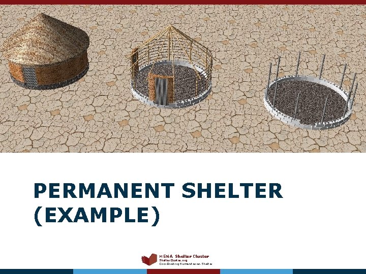 PERMANENT SHELTER (EXAMPLE) MENA Shelter Cluster Shelter. Cluster. org Coordinating Humanitarian Shelter 