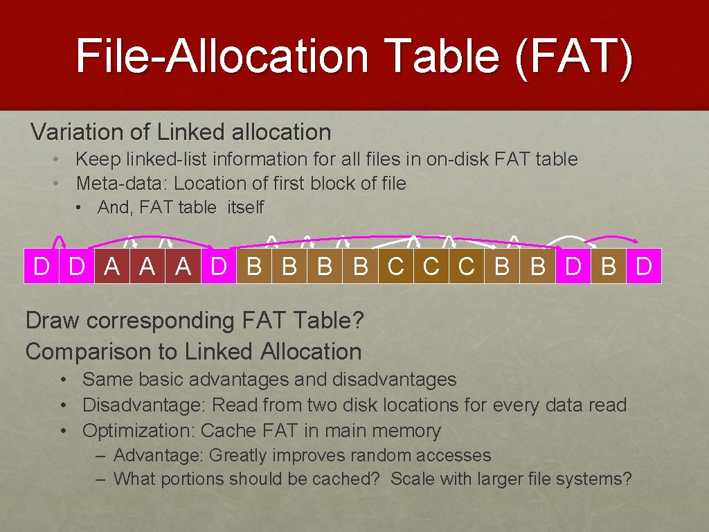 File-Allocation Table (FAT) Variation of Linked allocation • Keep linked-list information for all files