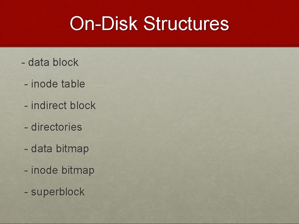 On-Disk Structures - data block - inode table - indirect block - directories -