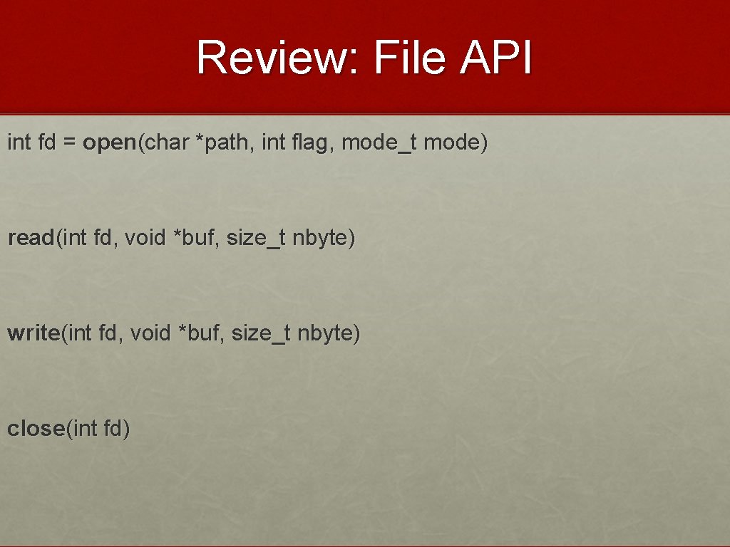 Review: File API int fd = open(char *path, int flag, mode_t mode) read(int fd,