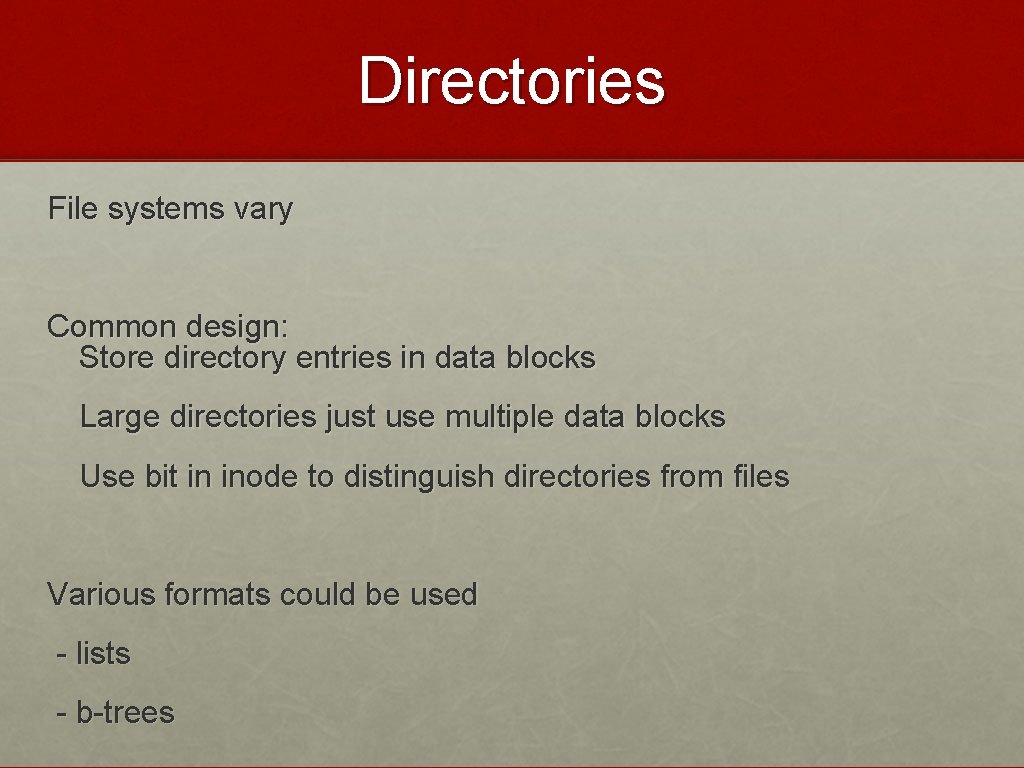 Directories File systems vary Common design: Store directory entries in data blocks Large directories