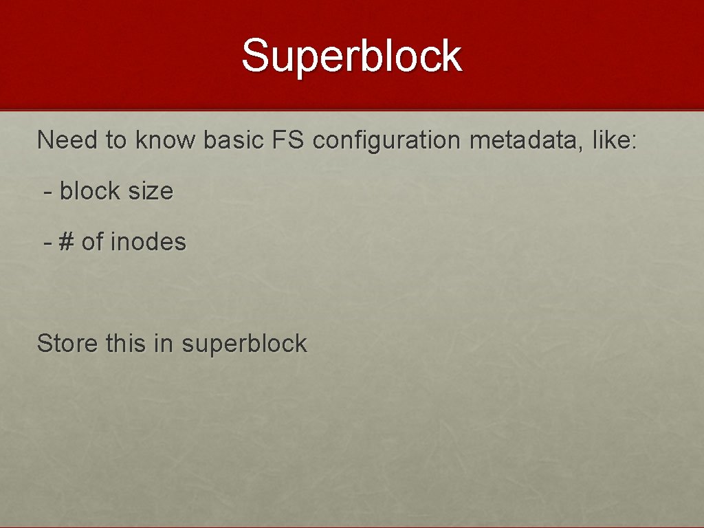 Superblock Need to know basic FS configuration metadata, like: - block size - #