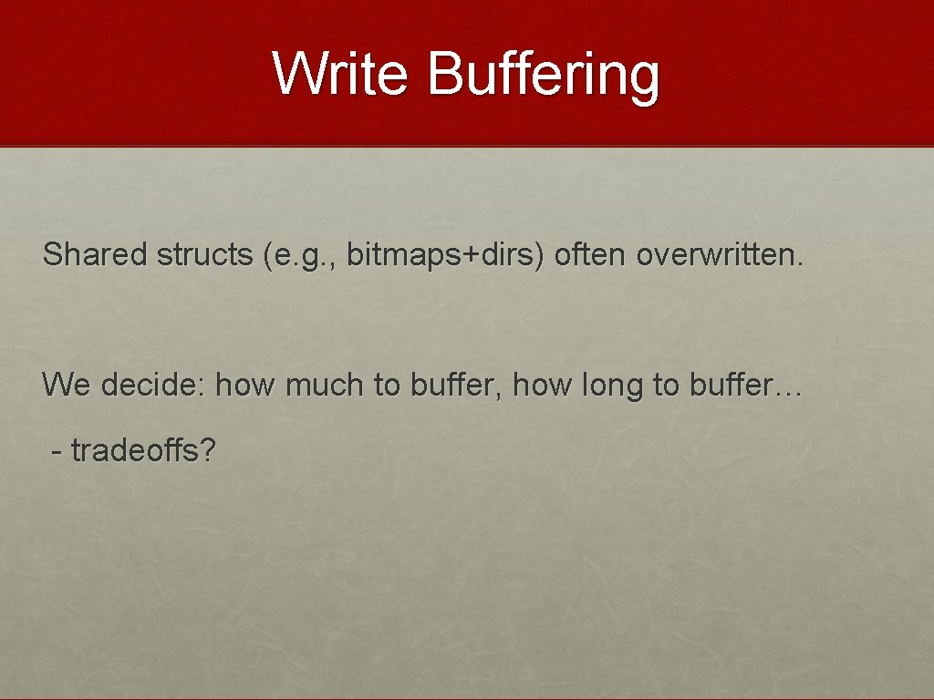 Write Buffering Shared structs (e. g. , bitmaps+dirs) often overwritten. We decide: how much