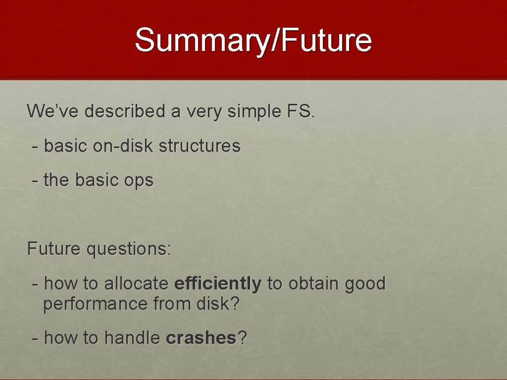 Summary/Future We’ve described a very simple FS. - basic on-disk structures - the basic