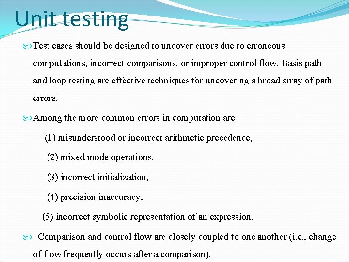 Unit testing Test cases should be designed to uncover errors due to erroneous computations,