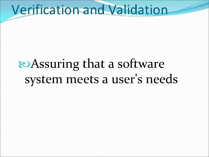 Verification and Validation Assuring that a software system meets a user's needs 