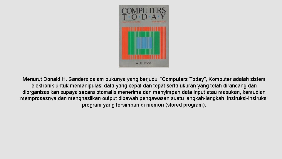 Menurut Donald H. Sanders dalam bukunya yang berjudul “Computers Today”, Komputer adalah sistem elektronik