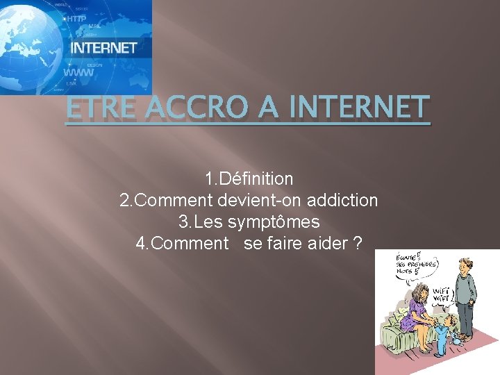 ETRE ACCRO A INTERNET 1. Définition 2. Comment devient-on addiction 3. Les symptômes 4.
