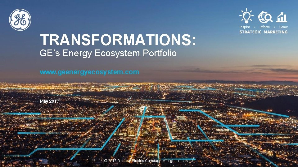 TRANSFORMATIONS: GE’s Energy Ecosystem Portfolio www. geenergyecosystem. com May 2017 © 2017 General Electric