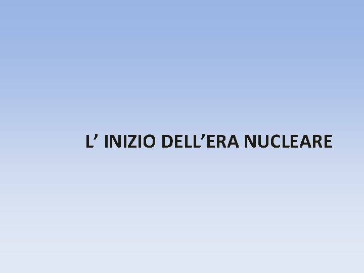 L’ INIZIO DELL’ERA NUCLEARE 