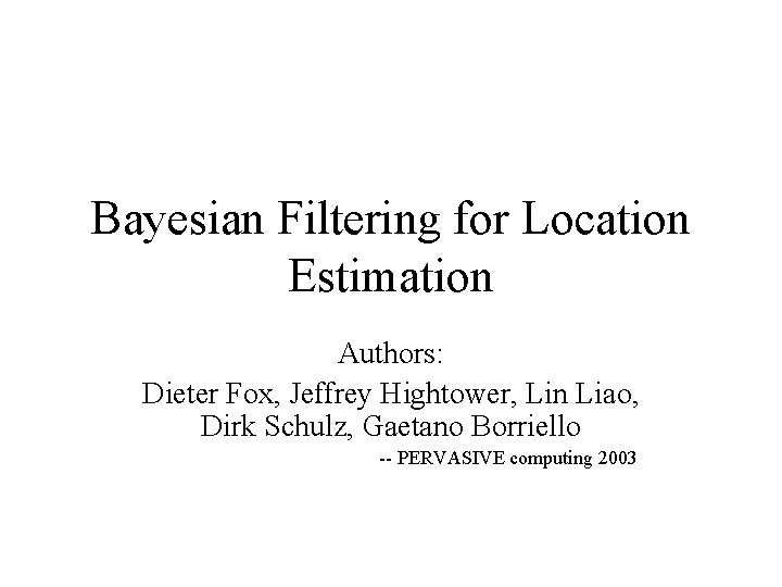 Bayesian Filtering for Location Estimation Authors: Dieter Fox, Jeffrey Hightower, Lin Liao, Dirk Schulz,