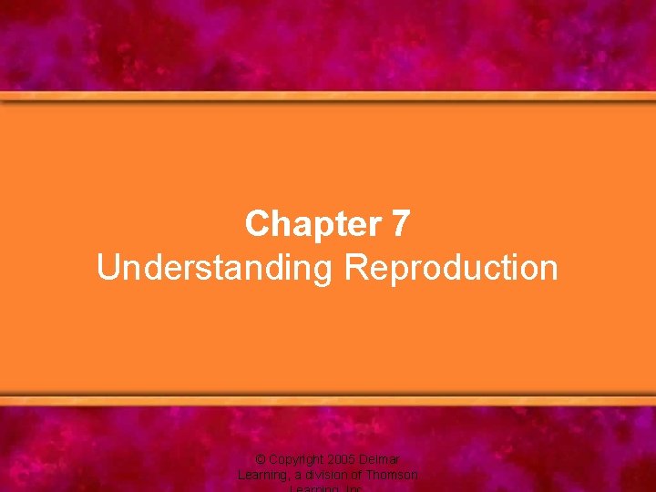 Chapter 7 Understanding Reproduction © Copyright 2005 Delmar Learning, a division of Thomson 