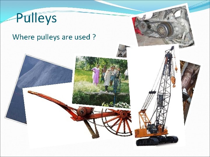 Pulleys Where pulleys are used ? 