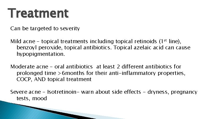 Treatment Can be targeted to severity Mild acne - topical treatments including topical retinoids
