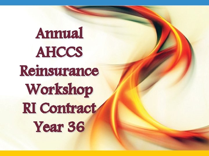 Annual AHCCS Reinsurance Workshop RI Contract Year 36 