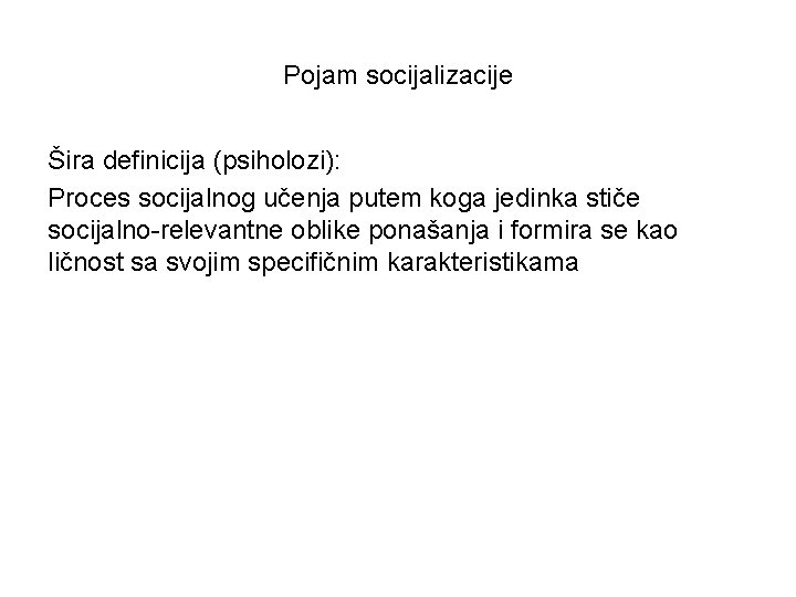 Pojam socijalizacije Šira definicija (psiholozi): Proces socijalnog učenja putem koga jedinka stiče socijalno-relevantne oblike