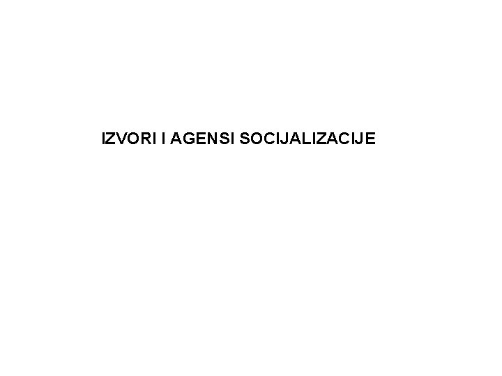 IZVORI I AGENSI SOCIJALIZACIJE 