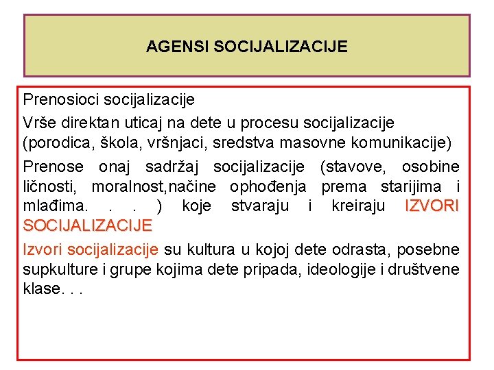 AGENSI SOCIJALIZACIJE Prenosioci socijalizacije Vrše direktan uticaj na dete u procesu socijalizacije (porodica, škola,