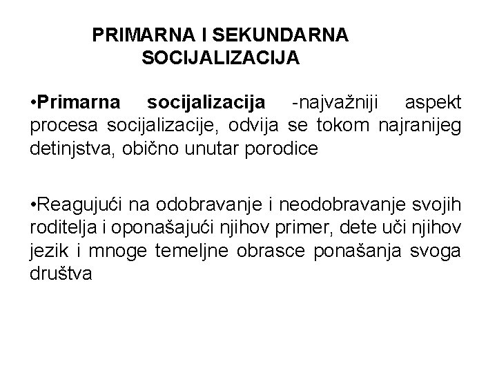 PRIMARNA I SEKUNDARNA SOCIJALIZACIJA • Primarna socijalizacija -najvažniji aspekt procesa socijalizacije, odvija se tokom