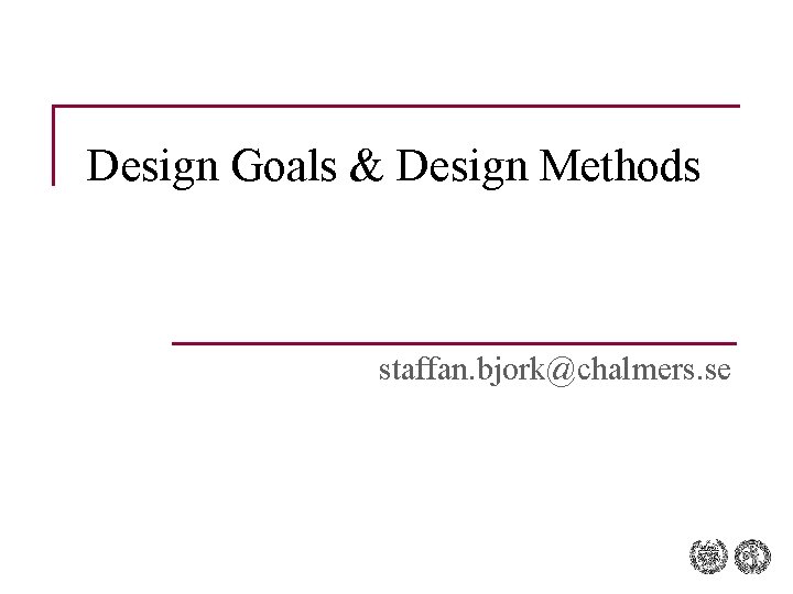 Design Goals & Design Methods staffan. bjork@chalmers. se 