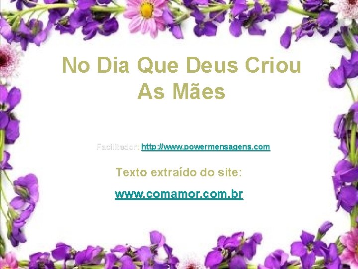No Dia Que Deus Criou As Mães Facilitador: http: //www. powermensagens. com Texto extraído No Dia Que Deus Criou As Mães Facilitador: http: //www. powermensagens. com Texto extraído
