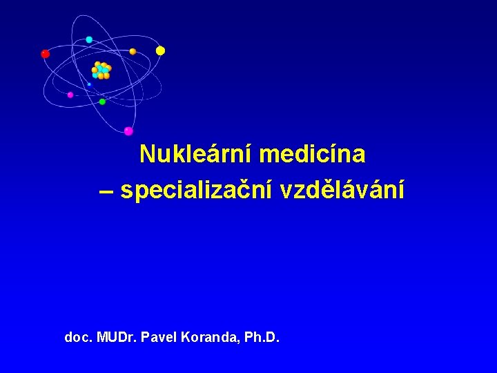 Nukleární medicína – specializační vzdělávání doc. MUDr. Pavel Koranda, Ph. D. 