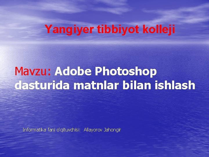 Yangiyer tibbiyot kolleji Mavzu: Adobe Photoshop dasturida matnlar bilan ishlash Informatika fani o’qituvchisi: Allayorov