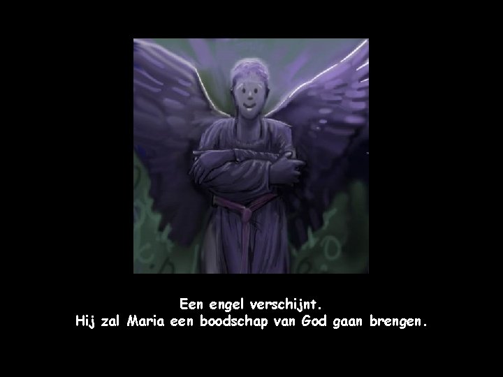 Een engel verschijnt. Hij zal Maria een boodschap van God gaan brengen. 