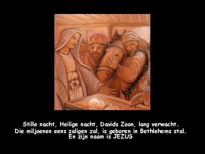 Stille nacht, Heilige nacht, Davids Zoon, lang verwacht. Die miljoenen eens zaligen zal, is